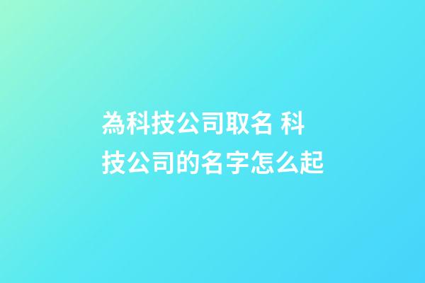 為科技公司取名 科技公司的名字怎么起-第1張-公司起名-玄機派